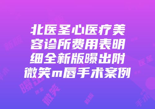 北医圣心医疗美容诊所费用表明细全新版曝出附微笑m唇手术案例