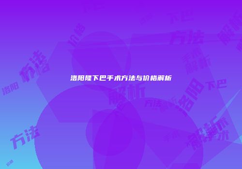 洛阳隆下巴手术方法与价格解析