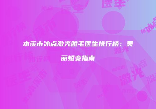 本溪市冰点激光脱毛医生排行榜：美丽蜕变指南