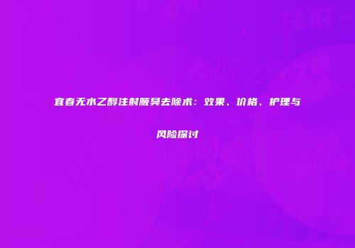 宜春无水乙醇注射腋臭去除术：效果、价格、护理与风险探讨