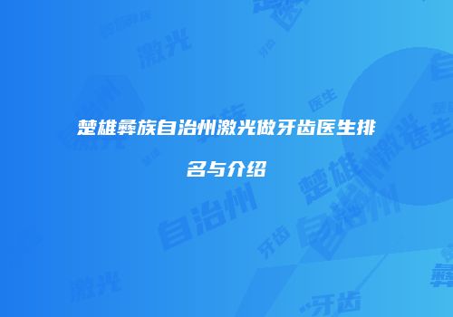 楚雄彝族自治州激光做牙齿医生排名与介绍