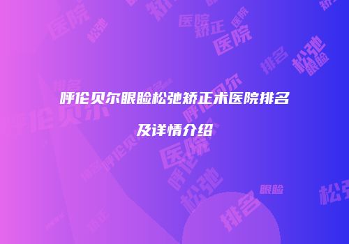 呼伦贝尔眼睑松弛矫正术医院排名及详情介绍