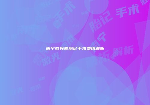 南宁激光去胎记手术费用解析