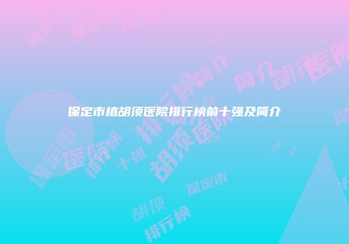 保定市植胡须医院排行榜前十强及简介