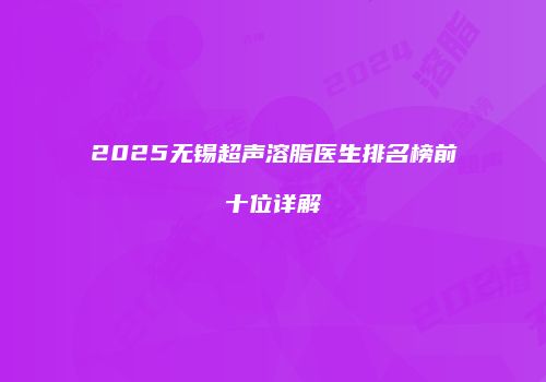 2025无锡超声溶脂医生排名榜前十位详解