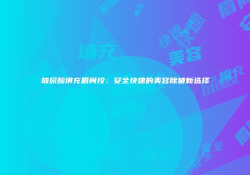 玻尿酸填充眉间纹：安全快速的美容除皱新选择