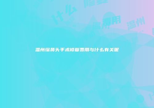 温州缩鼻头手术修复费用与什么有关呢