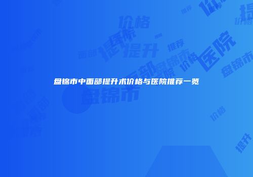 盘锦市中面部提升术价格与医院推荐一览