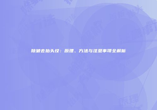 除皱去抬头纹：原理、方法与注意事项全解析