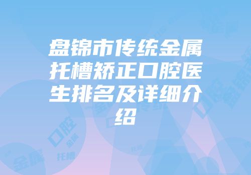 盘锦市传统金属托槽矫正口腔医生排名及详细介绍
