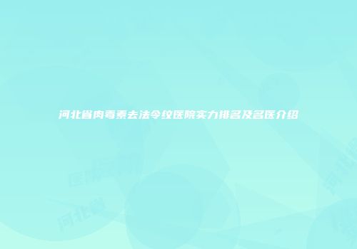 河北省肉毒素去法令纹医院实力排名及名医介绍