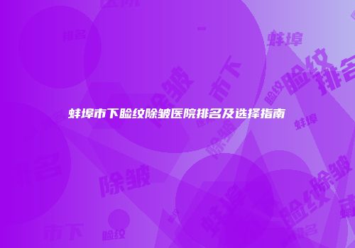 蚌埠市下睑纹除皱医院排名及选择指南