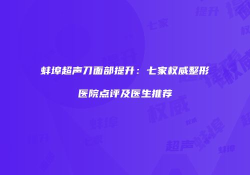 蚌埠超声刀面部提升：七家权威整形医院点评及医生推荐
