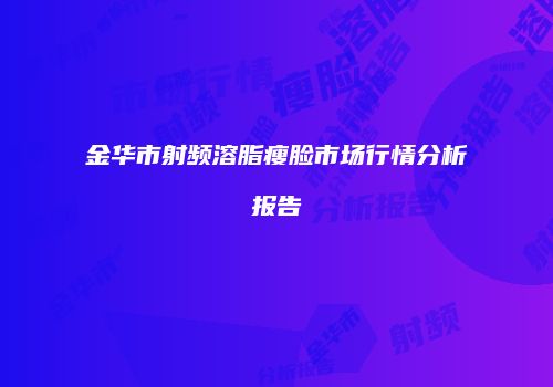 金华市射频溶脂瘦脸市场行情分析报告