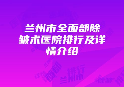 兰州市全面部除皱术医院排行及详情介绍
