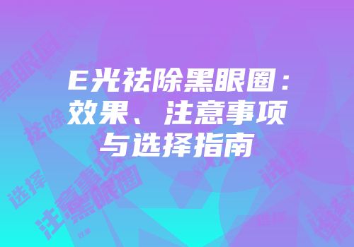 E光祛除黑眼圈：效果、注意事项与选择指南