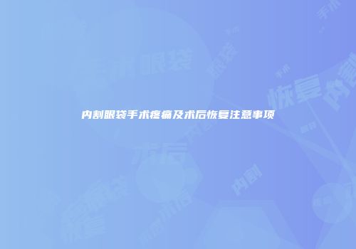 内割眼袋手术疼痛及术后恢复注意事项