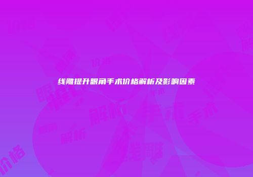 线雕提升眼角手术价格解析及影响因素