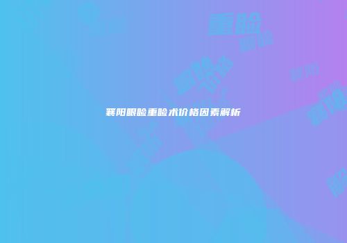 襄阳眼睑重睑术价格因素解析