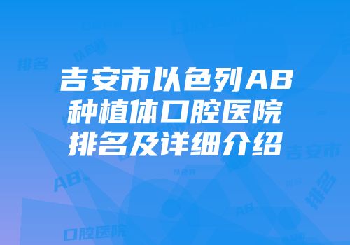 吉安市以色列AB种植体口腔医院排名及详细介绍
