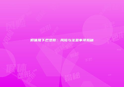 假体隆下巴塑形：风险与注意事项揭秘