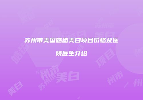 苏州市美国皓齿美白项目价格及医院医生介绍