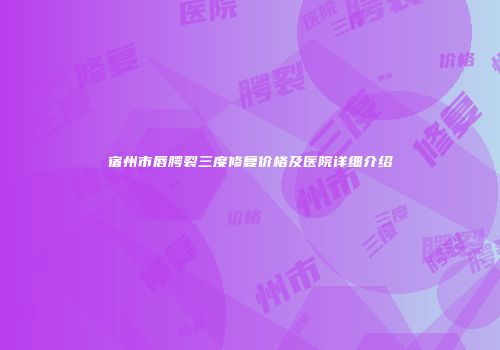 宿州市唇腭裂三度修复价格及医院详细介绍