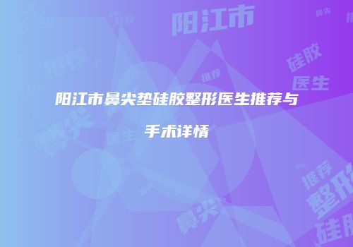阳江市鼻尖垫硅胶整形医生推荐与手术详情
