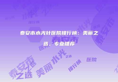 泰安市水光针医院排行榜：美丽之选，专业推荐