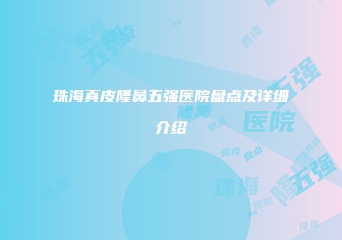 珠海真皮隆鼻五强医院盘点及详细介绍