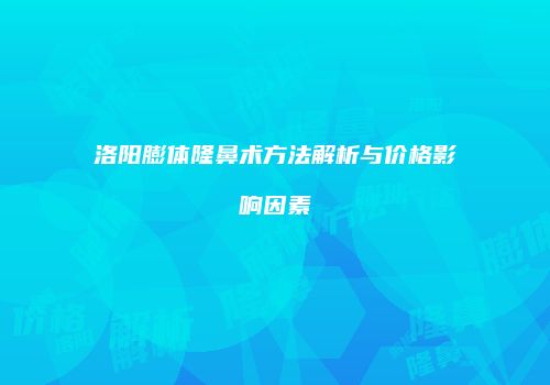 洛阳膨体隆鼻术方法解析与价格影响因素