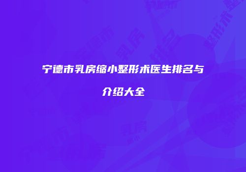 宁德市乳房缩小整形术医生排名与介绍大全