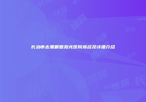 长治市去黑眼圈激光医院排名及详细介绍