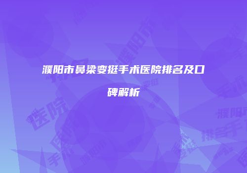 濮阳市鼻梁变挺手术医院排名及口碑解析