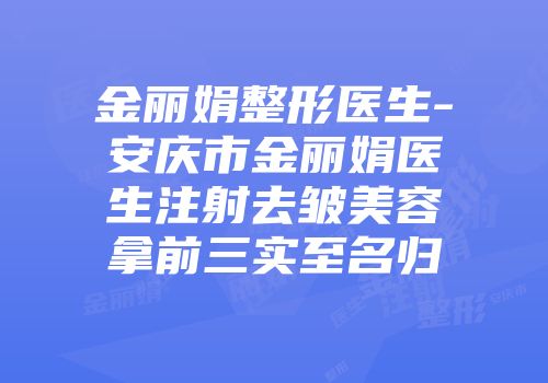 金丽娟整形医生-安庆市金丽娟医生注射去皱美容拿前三实至名归