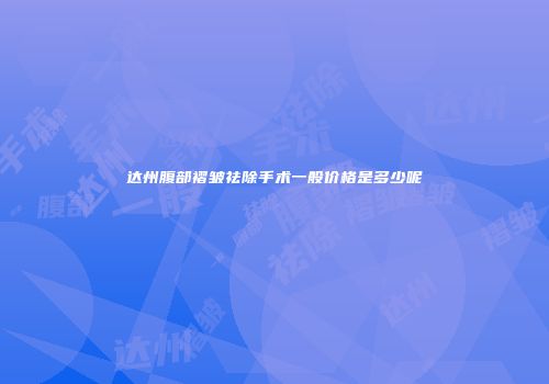 达州腹部褶皱祛除手术一般价格是多少呢
