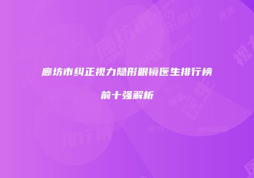 廊坊市纠正视力隐形眼镜医生排行榜前十强解析