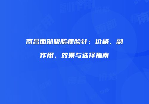 南昌面部吸脂瘦脸针：价格、副作用、效果与选择指南
