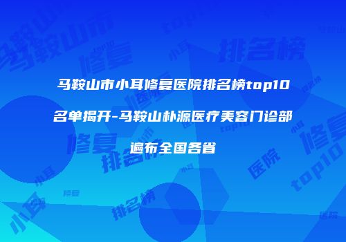 马鞍山市小耳修复医院排名榜top10名单揭开-马鞍山朴源医疗美容门诊部遍布全国各省