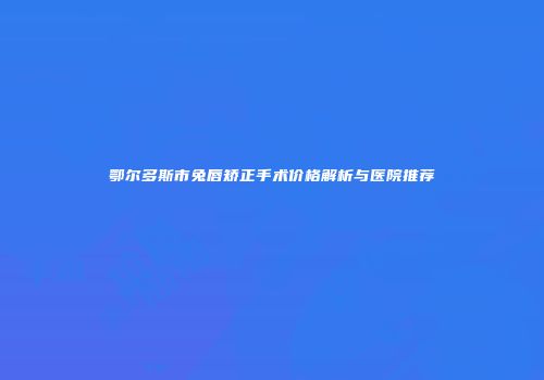 鄂尔多斯市兔唇矫正手术价格解析与医院推荐