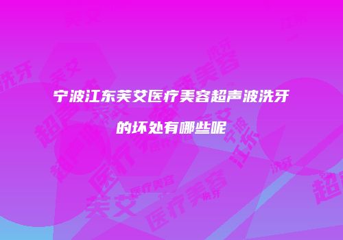 宁波江东芙艾医疗美容超声波洗牙的坏处有哪些呢