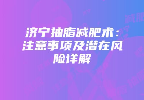 济宁抽脂减肥术：注意事项及潜在风险详解