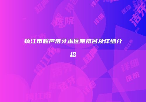 镇江市超声洁牙术医院排名及详细介绍
