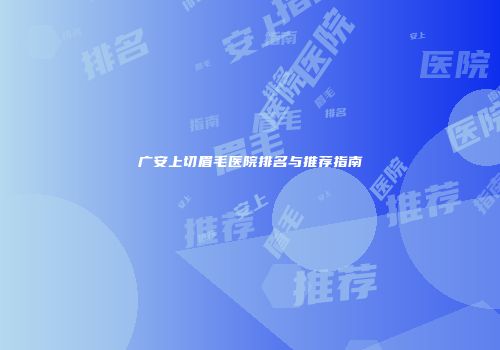 广安上切眉毛医院排名与推荐指南
