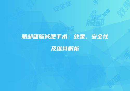 腹部吸脂减肥手术：效果、安全性及维持解析