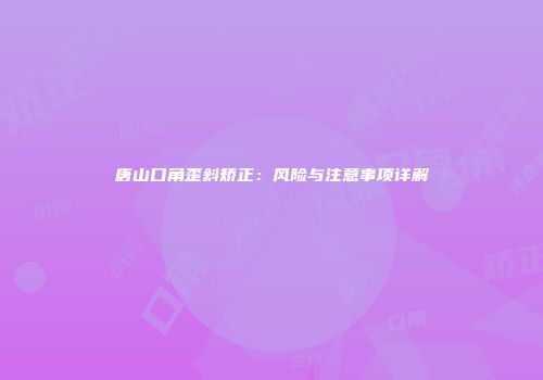 唐山口角歪斜矫正：风险与注意事项详解
