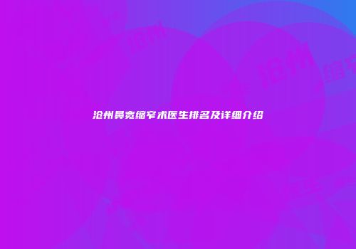沧州鼻宽缩窄术医生排名及详细介绍