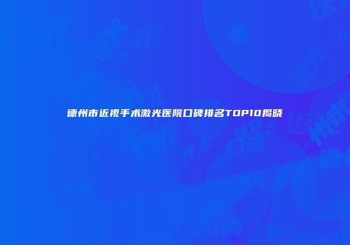 德州市近视手术激光医院口碑排名TOP10揭晓
