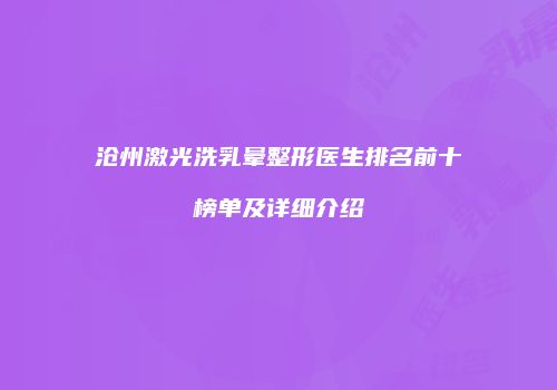 沧州激光洗乳晕整形医生排名前十榜单及详细介绍