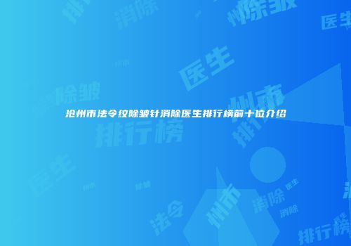 沧州市法令纹除皱针消除医生排行榜前十位介绍